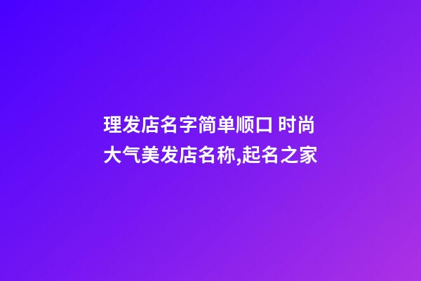 理发店名字简单顺口 时尚大气美发店名称,起名之家-第1张-店铺起名-玄机派